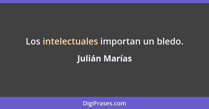 Los intelectuales importan un bledo.... - Julián Marías