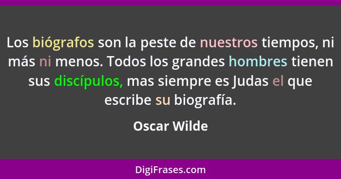 Los biógrafos son la peste de nuestros tiempos, ni más ni menos. Todos los grandes hombres tienen sus discípulos, mas siempre es Judas e... - Oscar Wilde