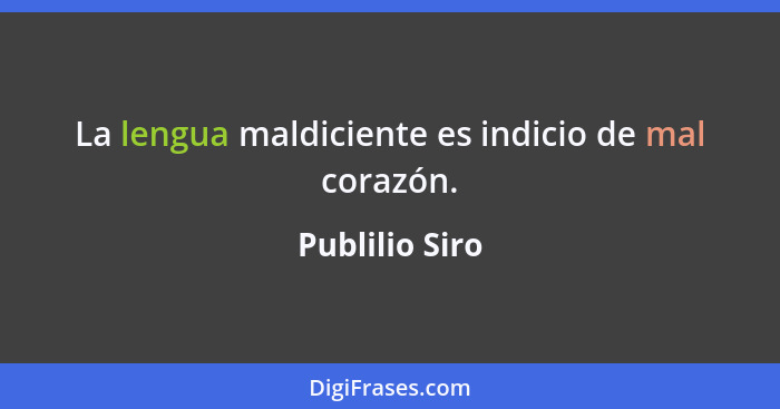 La lengua maldiciente es indicio de mal corazón.... - Publilio Siro