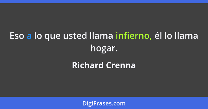 Eso a lo que usted llama infierno, él lo llama hogar.... - Richard Crenna