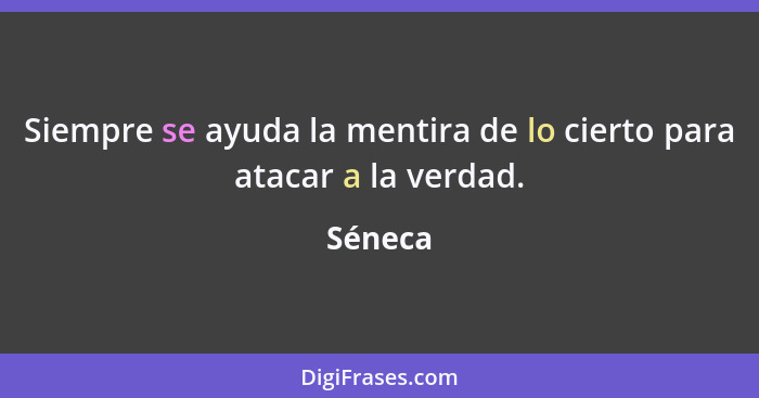 Siempre se ayuda la mentira de lo cierto para atacar a la verdad.... - Séneca