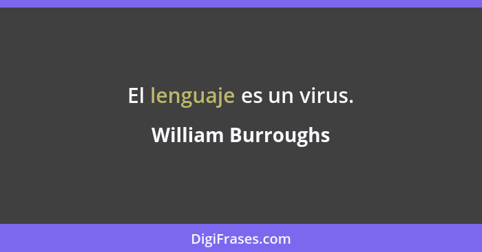 El lenguaje es un virus.... - William Burroughs