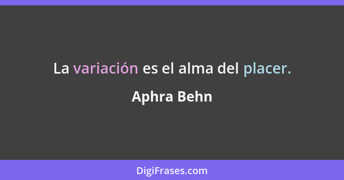 La variación es el alma del placer.... - Aphra Behn