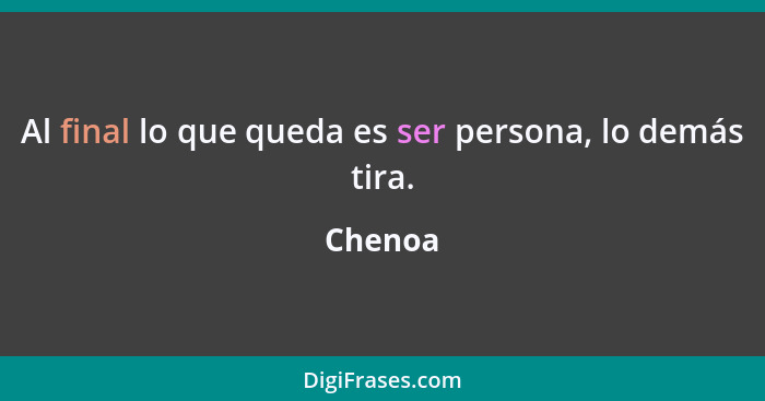 Al final lo que queda es ser persona, lo demás tira.... - Chenoa