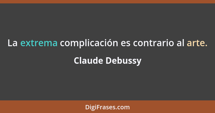 La extrema complicación es contrario al arte.... - Claude Debussy