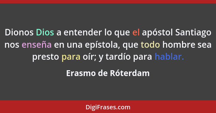 Dionos Dios a entender lo que el apóstol Santiago nos enseña en una epístola, que todo hombre sea presto para oír; y tardío para... - Erasmo de Róterdam