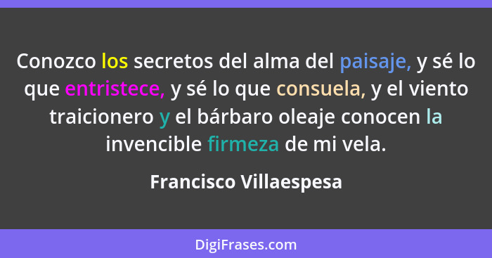 Conozco los secretos del alma del paisaje, y sé lo que entristece, y sé lo que consuela, y el viento traicionero y el bárbaro... - Francisco Villaespesa