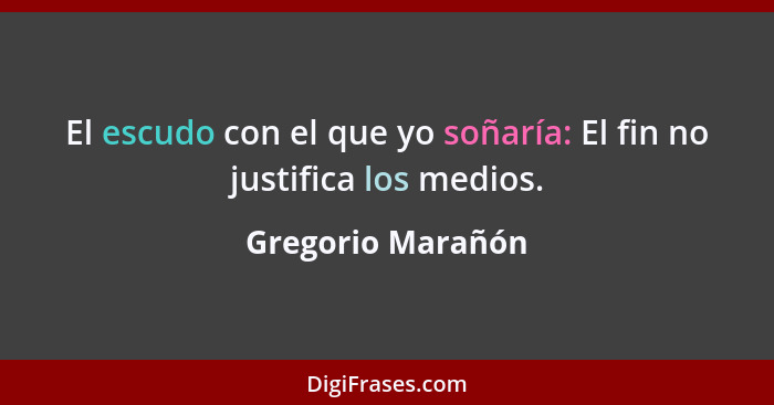 El escudo con el que yo soñaría: El fin no justifica los medios.... - Gregorio Marañón