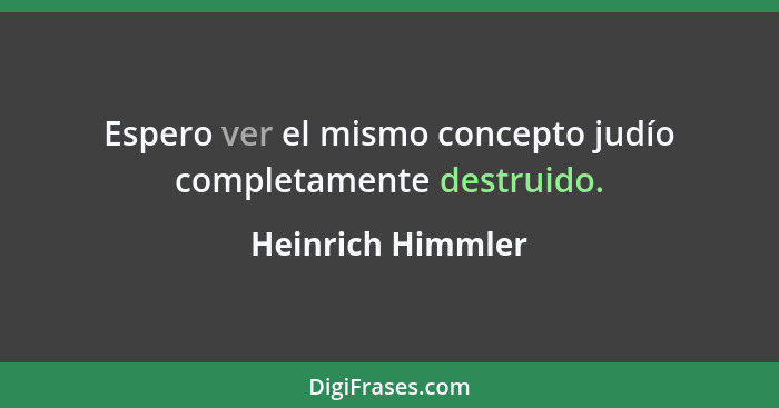 Espero ver el mismo concepto judío completamente destruido.... - Heinrich Himmler