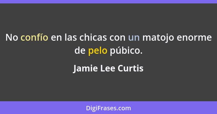 No confío en las chicas con un matojo enorme de pelo púbico.... - Jamie Lee Curtis