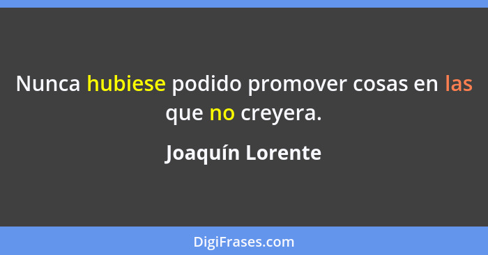 Nunca hubiese podido promover cosas en las que no creyera.... - Joaquín Lorente