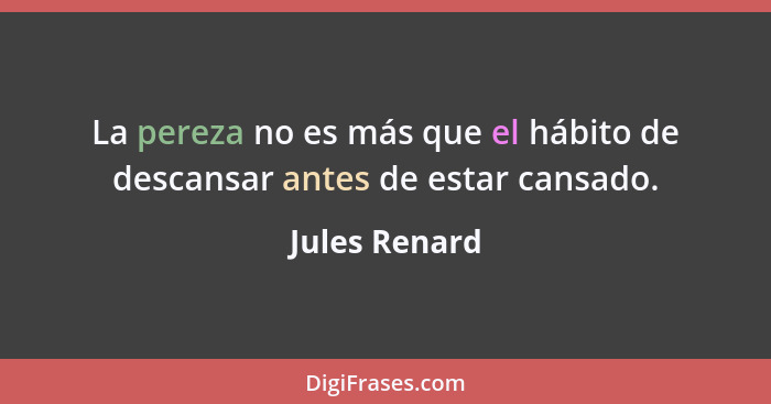 La pereza no es más que el hábito de descansar antes de estar cansado.... - Jules Renard