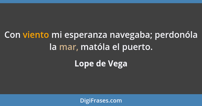 Con viento mi esperanza navegaba; perdonóla la mar, matóla el puerto.... - Lope de Vega