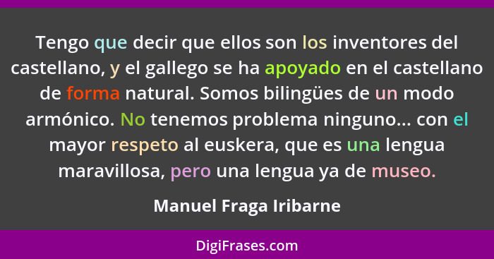 Tengo que decir que ellos son los inventores del castellano, y el gallego se ha apoyado en el castellano de forma natural. Som... - Manuel Fraga Iribarne