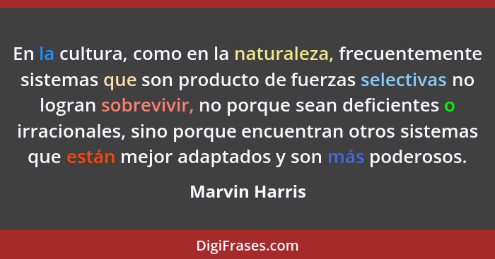 En la cultura, como en la naturaleza, frecuentemente sistemas que son producto de fuerzas selectivas no logran sobrevivir, no porque s... - Marvin Harris