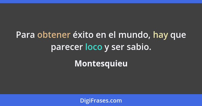 Para obtener éxito en el mundo, hay que parecer loco y ser sabio.... - Montesquieu