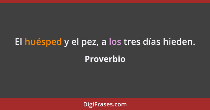 El huésped y el pez, a los tres días hieden.... - Proverbio