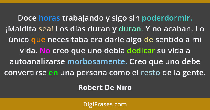 Doce horas trabajando y sigo sin poderdormir. ¡Maldita sea! Los días duran y duran. Y no acaban. Lo único que necesitaba era darle al... - Robert De Niro