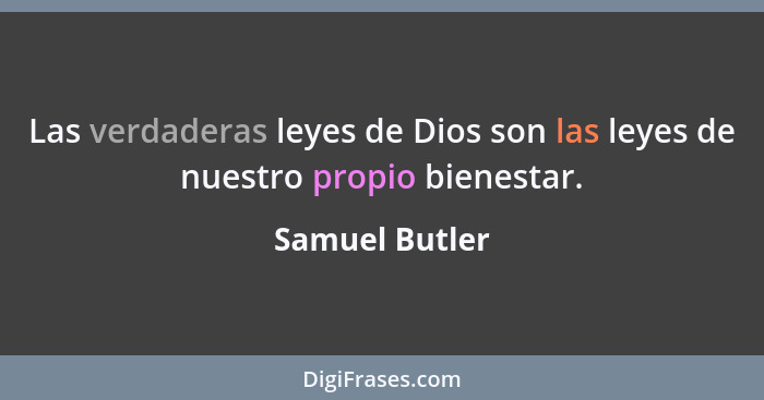 Las verdaderas leyes de Dios son las leyes de nuestro propio bienestar.... - Samuel Butler