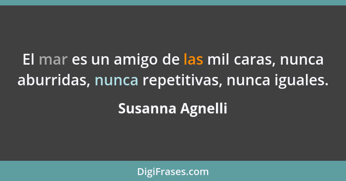 El mar es un amigo de las mil caras, nunca aburridas, nunca repetitivas, nunca iguales.... - Susanna Agnelli