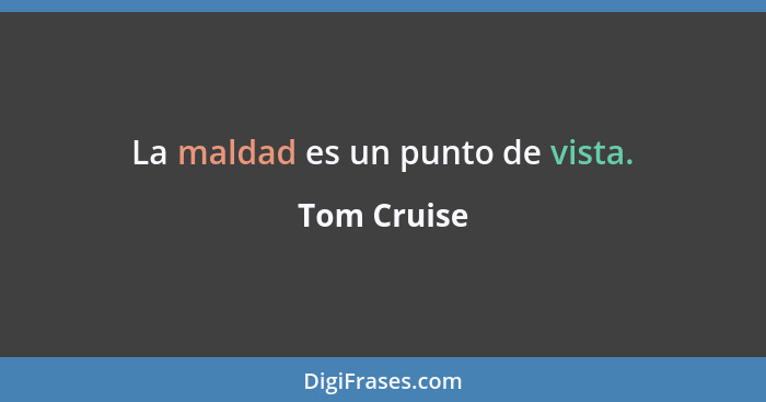 La maldad es un punto de vista.... - Tom Cruise