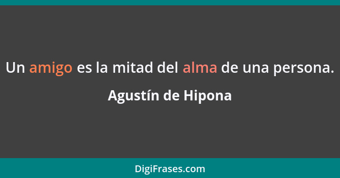 Un amigo es la mitad del alma de una persona.... - Agustín de Hipona