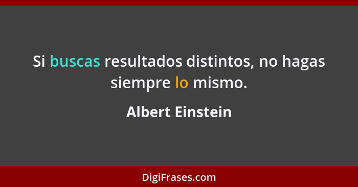 Si buscas resultados distintos, no hagas siempre lo mismo.... - Albert Einstein