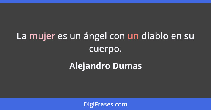 La mujer es un ángel con un diablo en su cuerpo.... - Alejandro Dumas