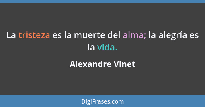 La tristeza es la muerte del alma; la alegría es la vida.... - Alexandre Vinet