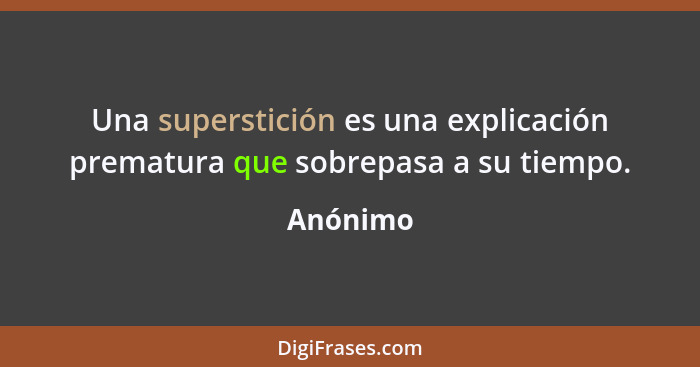 Una superstición es una explicación prematura que sobrepasa a su tiempo.... - Anónimo