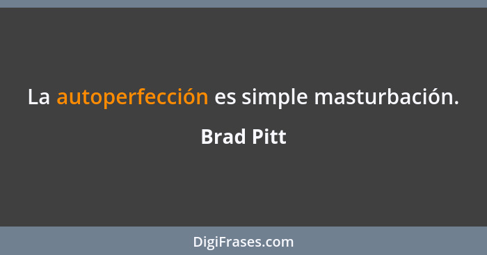 La autoperfección es simple masturbación.... - Brad Pitt