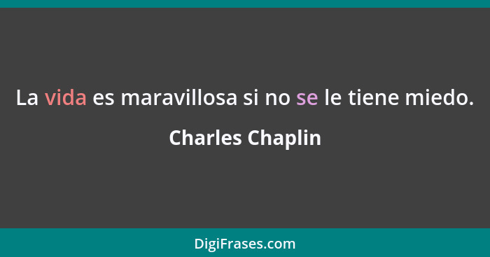 La vida es maravillosa si no se le tiene miedo.... - Charles Chaplin