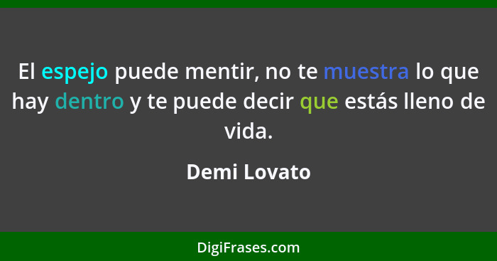 El espejo puede mentir, no te muestra lo que hay dentro y te puede decir que estás lleno de vida.... - Demi Lovato