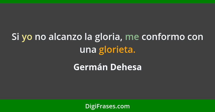 Si yo no alcanzo la gloria, me conformo con una glorieta.... - Germán Dehesa