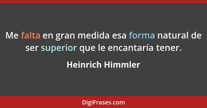 Me falta en gran medida esa forma natural de ser superior que le encantaría tener.... - Heinrich Himmler