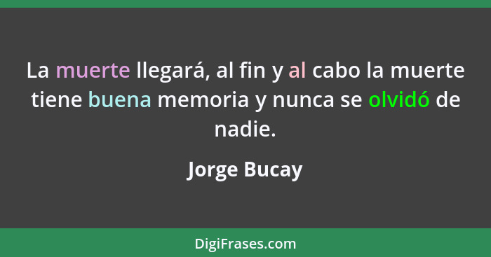 La muerte llegará, al fin y al cabo la muerte tiene buena memoria y nunca se olvidó de nadie.... - Jorge Bucay
