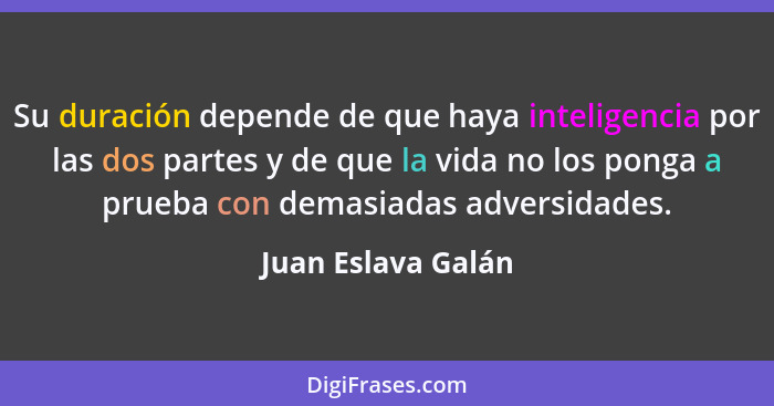 Su duración depende de que haya inteligencia por las dos partes y de que la vida no los ponga a prueba con demasiadas adversidades... - Juan Eslava Galán