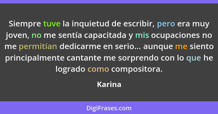 Siempre tuve la inquietud de escribir, pero era muy joven, no me sentía capacitada y mis ocupaciones no me permitían dedicarme en serio... au... - Karina