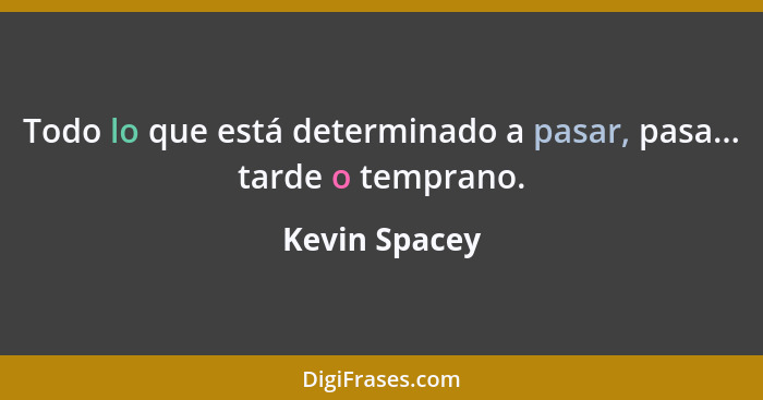 Todo lo que está determinado a pasar, pasa... tarde o temprano.... - Kevin Spacey