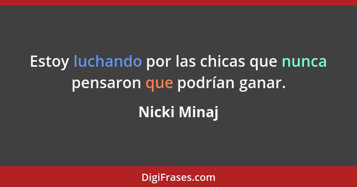 Estoy luchando por las chicas que nunca pensaron que podrían ganar.... - Nicki Minaj