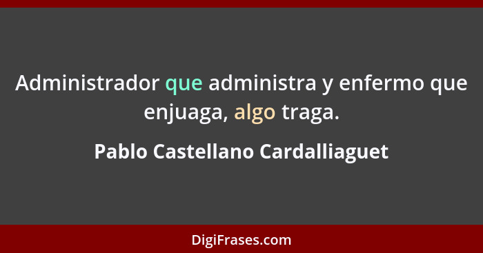 Administrador que administra y enfermo que enjuaga, algo traga.... - Pablo Castellano Cardalliaguet