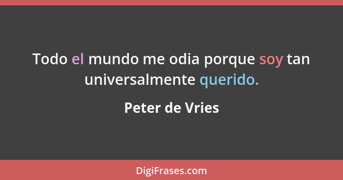 Todo el mundo me odia porque soy tan universalmente querido.... - Peter de Vries