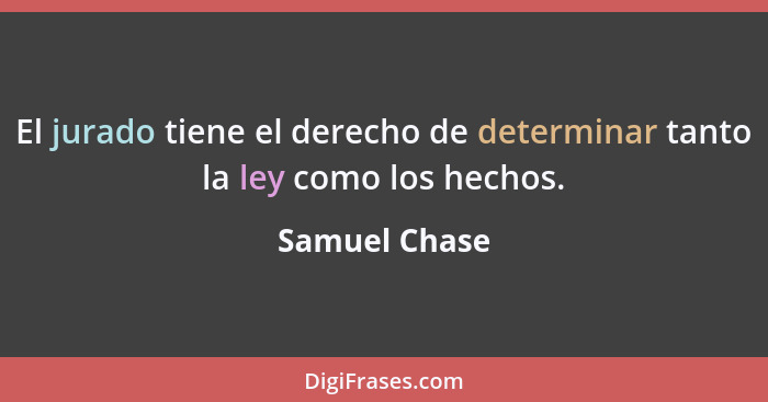 El jurado tiene el derecho de determinar tanto la ley como los hechos.... - Samuel Chase