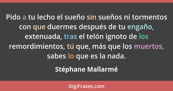 Pido a tu lecho el sueño sin sueños ni tormentos con que duermes después de tu engaño, extenuada, tras el telón ignoto de los remo... - Stéphane Mallarmé