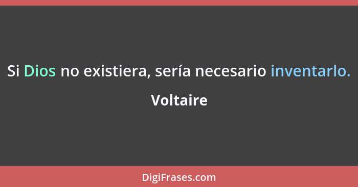 Si Dios no existiera, sería necesario inventarlo.... - Voltaire