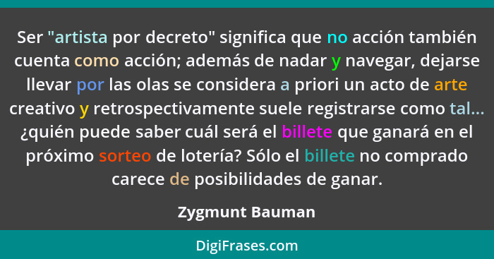 Ser "artista por decreto" significa que no acción también cuenta como acción; además de nadar y navegar, dejarse llevar por las olas... - Zygmunt Bauman