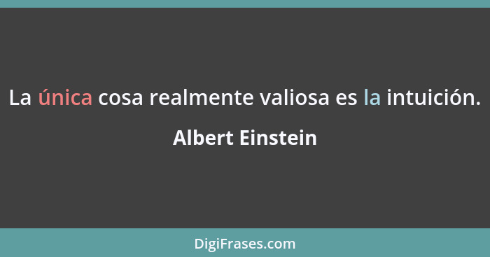 La única cosa realmente valiosa es la intuición.... - Albert Einstein