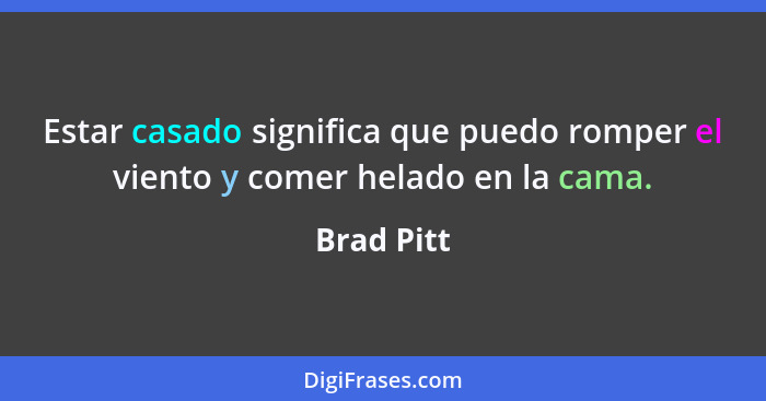 Estar casado significa que puedo romper el viento y comer helado en la cama.... - Brad Pitt