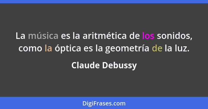 La música es la aritmética de los sonidos, como la óptica es la geometría de la luz.... - Claude Debussy