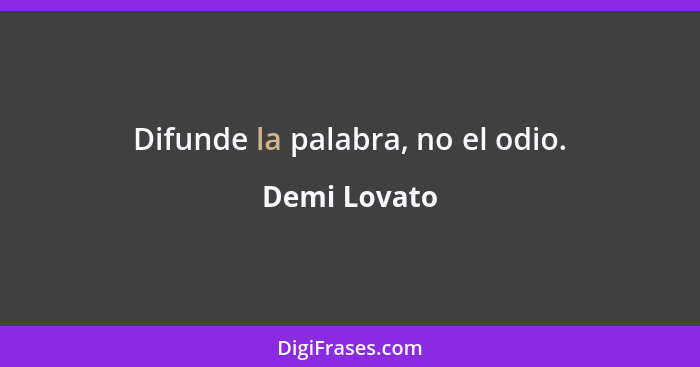 Difunde la palabra, no el odio.... - Demi Lovato